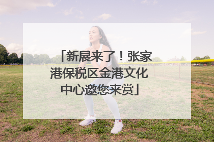 新展来了！张家港保税区金港文化中心邀您来赏