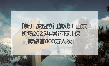 新开多趟热门航线！山东机场2025年暑运预计保障旅客800万人次