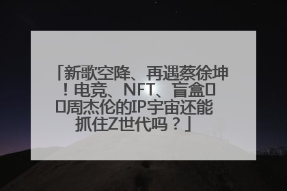 新歌空降、再遇蔡徐坤！电竞、NFT、盲盒⋯⋯周杰伦的IP宇宙还能抓住Z世代吗？