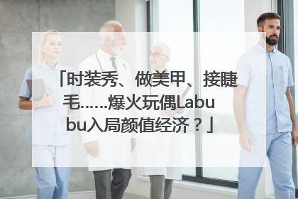 时装秀、做美甲、接睫毛……爆火玩偶Labubu入局颜值经济？