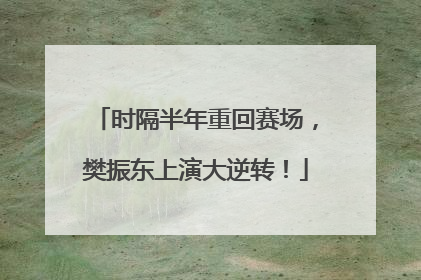时隔半年重回赛场，樊振东上演大逆转！