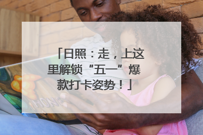 日照：走，上这里解锁“五一”爆款打卡姿势！