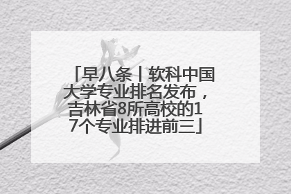 早八条丨软科中国大学专业排名发布，吉林省8所高校的17个专业排进前三