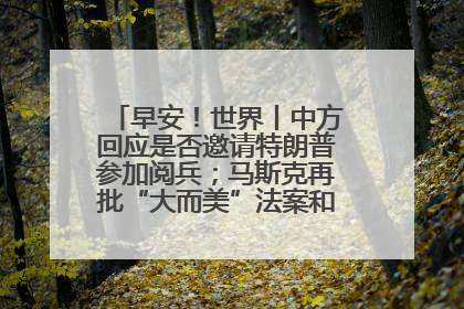 早安！世界丨中方回应是否邀请特朗普参加阅兵；马斯克再批“大而美”法案和美国共和党