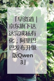 早资道｜京东旗下达达完成私有化；阿里巴巴发布升级版Qwen3
