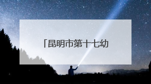 昆明市第十七幼儿园教育集团举行“乐动六一”主题系列活动