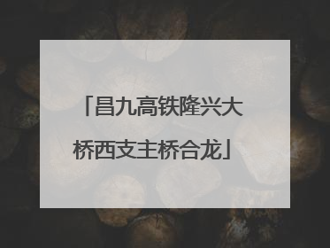 昌九高铁隆兴大桥西支主桥合龙