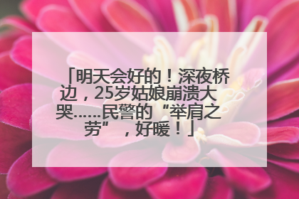 明天会好的！深夜桥边，25岁姑娘崩溃大哭……民警的“举肩之劳”，好暖！