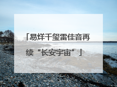 易烊千玺雷佳音再续“长安宇宙”