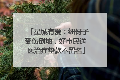 星城有爱：细伢子受伤倒地，好市民送医治疗垫款不留名