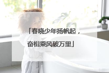 春晓少年扬帆起，奋楫乘风破万里