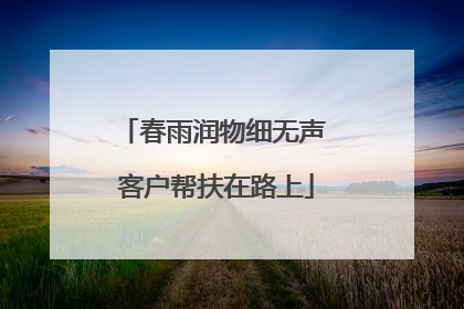 春雨润物细无声 客户帮扶在路上