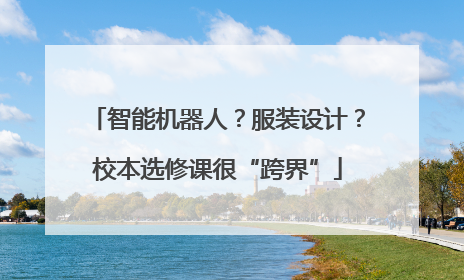 智能机器人？服装设计？校本选修课很“跨界”