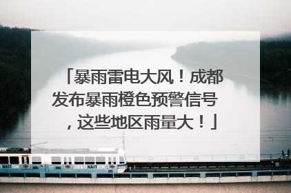 暴雨雷电大风！成都发布暴雨橙色预警信号，这些地区雨量大！