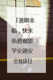 暑期来临，快来免费观影学交通安全知识