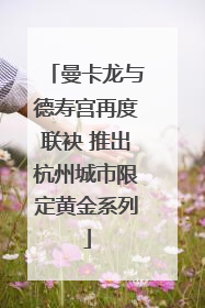 曼卡龙与德寿宫再度联袂 推出杭州城市限定黄金系列