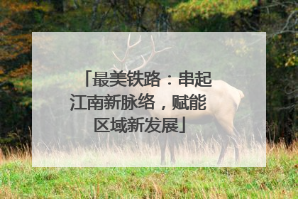 最美铁路：串起江南新脉络，赋能区域新发展