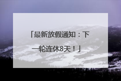 最新放假通知：下一轮连休8天！