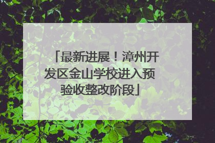 最新进展！漳州开发区金山学校进入预验收整改阶段