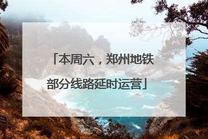 本周六，郑州地铁部分线路延时运营