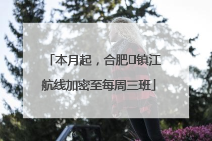 本月起，合肥⇋镇江航线加密至每周三班