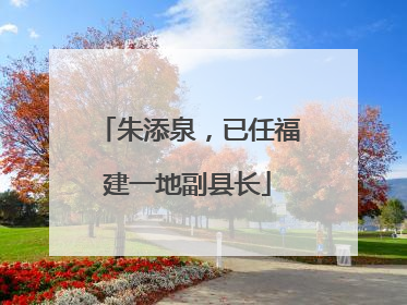 朱添泉，已任福建一地副县长