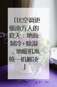 比空调更懂南方人的夏天：地面制冷+除湿，地暖机系统一机解决
