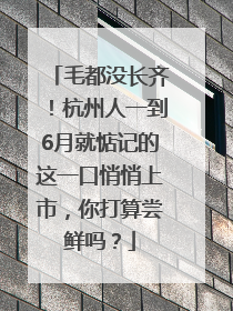 毛都没长齐！杭州人一到6月就惦记的这一口悄悄上市，你打算尝鲜吗？
