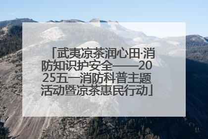 武夷凉茶润心田·消防知识护安全——2025五一消防科普主题活动暨凉茶惠民行动