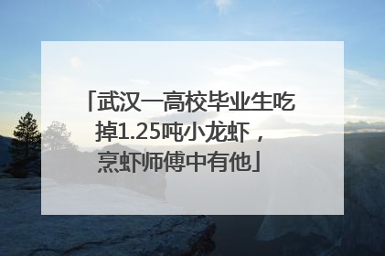 武汉一高校毕业生吃掉1.25吨小龙虾，烹虾师傅中有他