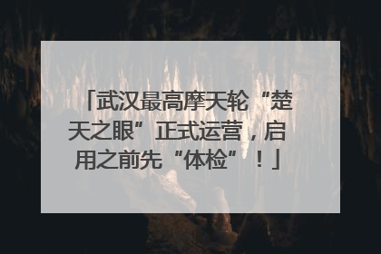 武汉最高摩天轮“楚天之眼”正式运营，启用之前先“体检”！