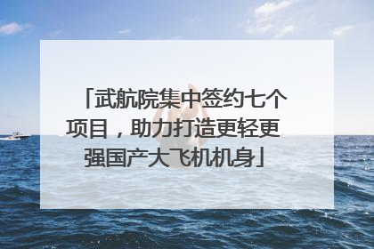 武航院集中签约七个项目，助力打造更轻更强国产大飞机机身