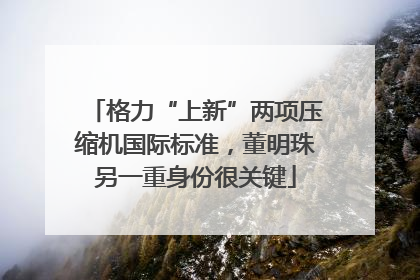 格力“上新”两项压缩机国际标准，董明珠另一重身份很关键