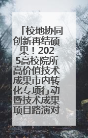 校地协同创新再结硕果！2025高校院所高价值技术成果市内转化专项行动暨技术成果项目路演对接会举办
