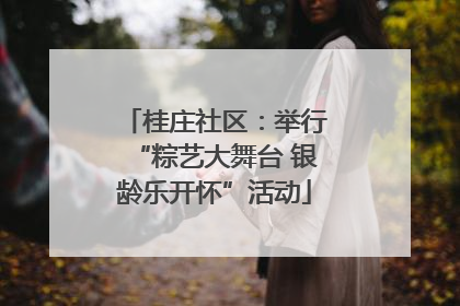 桂庄社区：举行“粽艺大舞台 银龄乐开怀”活动