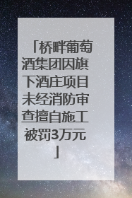 桥畔葡萄酒集团因旗下酒庄项目未经消防审查擅自施工被罚3万元