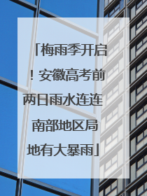 梅雨季开启！安徽高考前两日雨水连连 南部地区局地有大暴雨