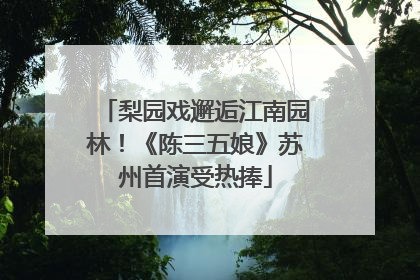 梨园戏邂逅江南园林！《陈三五娘》苏州首演受热捧
