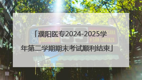 濮阳医专2024-2025学年第二学期期末考试顺利结束