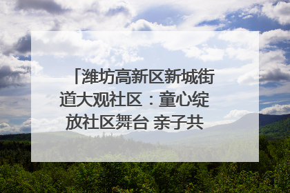 潍坊高新区新城街道大观社区：童心绽放社区舞台 亲子共谱六一欢歌