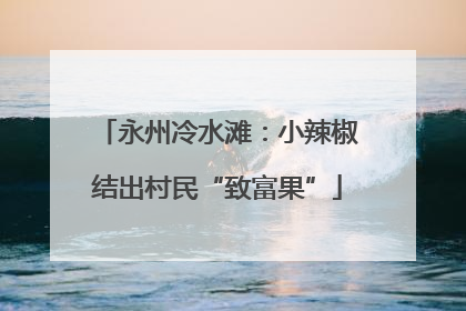 永州冷水滩：小辣椒结出村民“致富果”