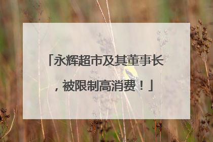 永辉超市及其董事长，被限制高消费！