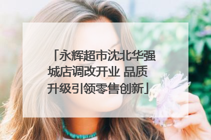 永辉超市沈北华强城店调改开业 品质升级引领零售创新