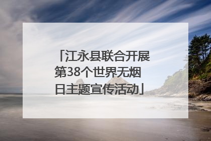 江永县联合开展第38个世界无烟日主题宣传活动