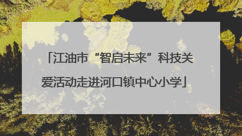 江油市“智启未来”科技关爱活动走进河口镇中心小学