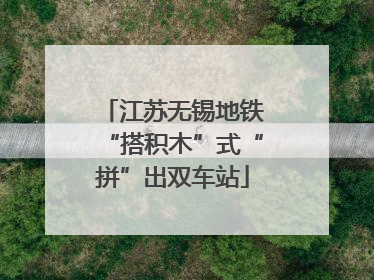 江苏无锡地铁“搭积木”式“拼”出双车站
