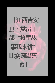 江西吉安县：党员干部“将军故事我来讲”比赛圆满落幕