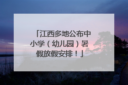 江西多地公布中小学（幼儿园）暑假放假安排！