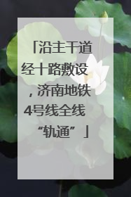 沿主干道经十路敷设，济南地铁4号线全线“轨通”