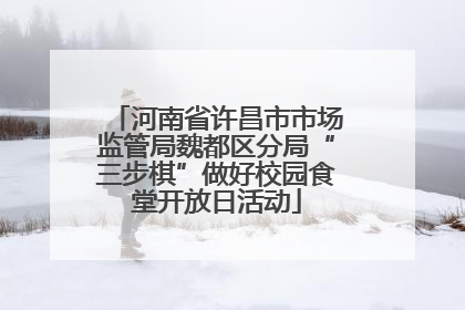 河南省许昌市市场监管局魏都区分局“三步棋”做好校园食堂开放日活动